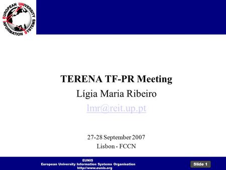 EUNIS European University Information Systems Organisation  Slide 1 EUNIS General TERENA TF-PR Meeting Lígia Maria Ribeiro