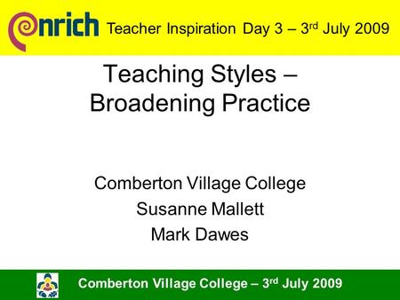 Teaching Styles – Broadening Practice Comberton Village College Susanne Mallett Mark Dawes Comberton Village College – 3 rd July 2009 Teacher Inspiration.