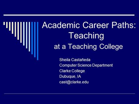 Academic Career Paths: Teaching at a Teaching College Sheila Castañeda Computer Science Department Clarke College Dubuque, IA