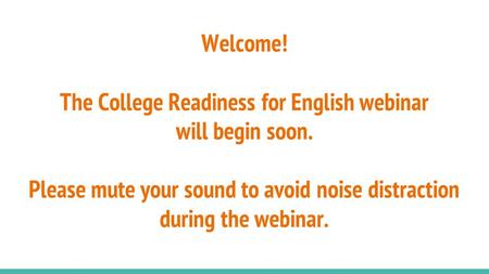 Welcome! The College Readiness for English webinar will begin soon. Please mute your sound to avoid noise distraction during the webinar.