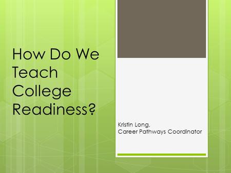 How Do We Teach College Readiness? Kristin Long, Career Pathways Coordinator.