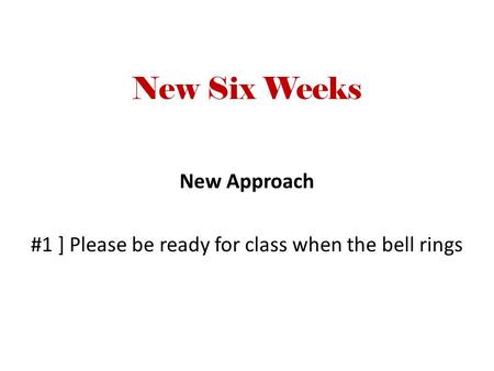 New Six Weeks New Approach #1 ] Please be ready for class when the bell rings.