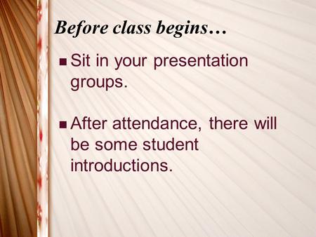 Before class begins… Sit in your presentation groups. After attendance, there will be some student introductions.