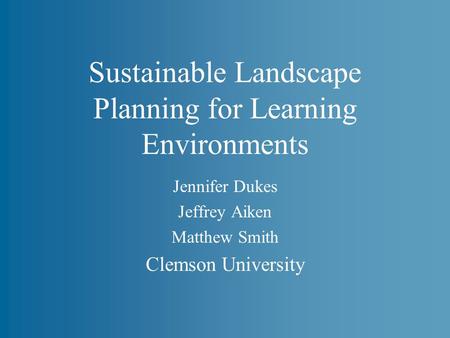 Sustainable Landscape Planning for Learning Environments Jennifer Dukes Jeffrey Aiken Matthew Smith Clemson University.