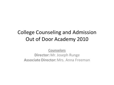 College Counseling and Admission Out of Door Academy 2010 Counselors Director: Mr. Joseph Runge Associate Director: Mrs. Anna Freeman.