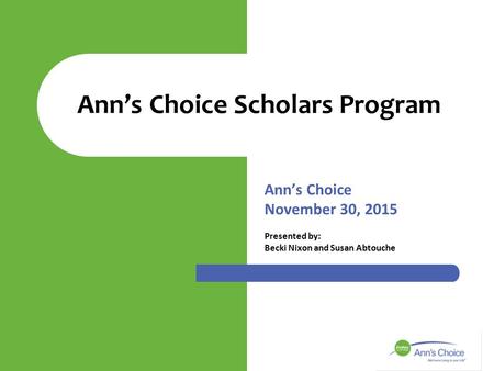 Ann’s Choice November 30, 2015 Presented by: Becki Nixon and Susan Abtouche Ann’s Choice Scholars Program.