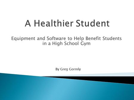 Equipment and Software to Help Benefit Students in a High School Gym By Greg Gormly.