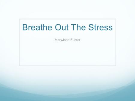 Breathe Out The Stress MaryJane Fuhrer.