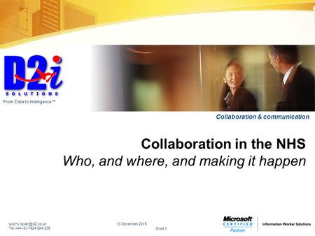 Slide 1 From Data to Intelligence™ Collaboration & communication Collaboration in the NHS Who, and where, and making it happen 13 December