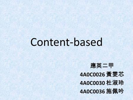 Content-based 應英二甲 4A0C0026 黃雯芯 4A0C0030 杜淑玲 4A0C0036 施佩吟.