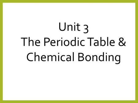 Unit 3 The Periodic Table & Chemical Bonding.