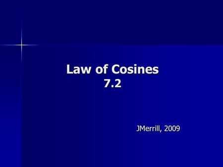 Law of Cosines 7.2 JMerrill, 2009 Law of Cosines A Usually used when you have SSS or SAS In ANY triangle ABC: a2 = b2 + c2 – 2bc cosA b2 = a2 + c2 –