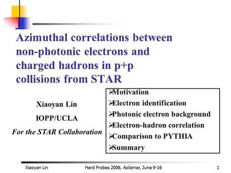 Xiaoyan LinHard Probes 2006, Asilomar, June 9-161 Azimuthal correlations between non-photonic electrons and charged hadrons in p+p collisions from STAR.