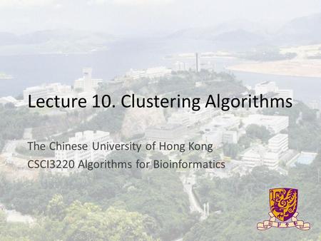 Lecture 10. Clustering Algorithms The Chinese University of Hong Kong CSCI3220 Algorithms for Bioinformatics.