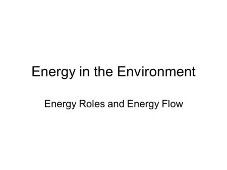 Energy in the Environment Energy Roles and Energy Flow.