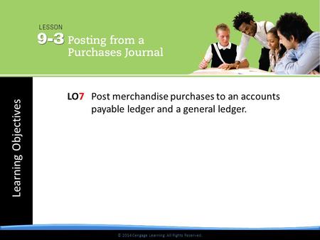 © 2014 Cengage Learning. All Rights Reserved. Learning Objectives © 2014 Cengage Learning. All Rights Reserved. LO7 Post merchandise purchases to an accounts.