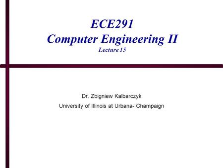 ECE291 Computer Engineering II Lecture 15 Dr. Zbigniew Kalbarczyk University of Illinois at Urbana- Champaign.