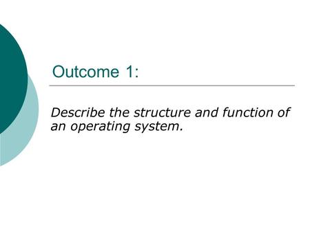 Outcome 1: Describe the structure and function of an operating system.