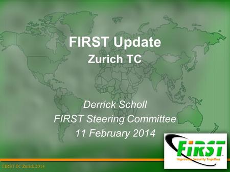 FIRST TC Zurich 2014 FIRST Update Zurich TC Derrick Scholl FIRST Steering Committee 11 February 2014.