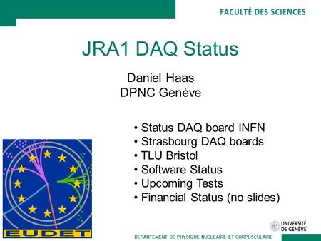 DEPARTEMENT DE PHYSIQUE NUCLEAIRE ET CORPUSCULAIRE JRA1 DAQ Status Daniel Haas DPNC Genève Status DAQ board INFN Strasbourg DAQ boards TLU Bristol Software.