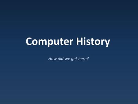 Computer History How did we get here?.