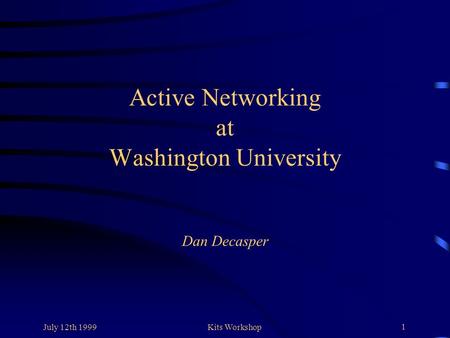 July 12th 1999Kits Workshop 1 Active Networking at Washington University Dan Decasper.