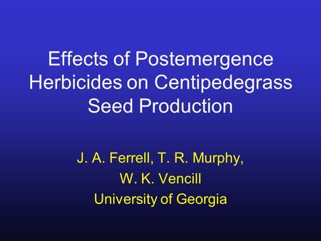 Effects of Postemergence Herbicides on Centipedegrass Seed Production J. A. Ferrell, T. R. Murphy, W. K. Vencill University of Georgia.