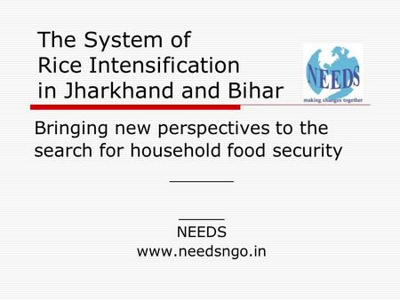 The System of Rice Intensification in Jharkhand and Bihar Bringing new perspectives to the search for household food security _______ _____ NEEDS www.needsngo.in.