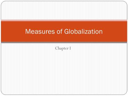 Chapter I Measures of Globalization. Globalization Globalization is the process of international integration arising from the interchange of world views,