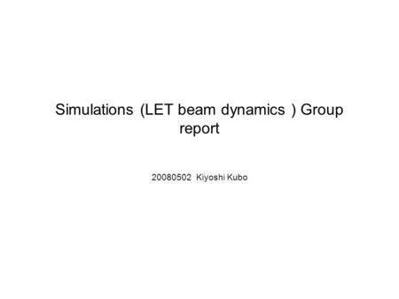 Simulations (LET beam dynamics ) Group report 20080502 Kiyoshi Kubo.