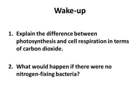 Wake-up Explain the difference between photosynthesis and cell respiration in terms of carbon dioxide. What would happen if there were no nitrogen-fixing.