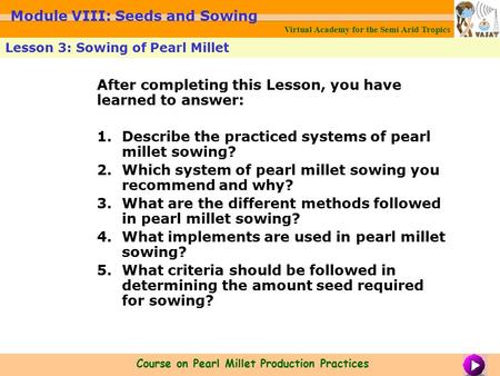 After completing this Lesson, you have learned to answer: 1.Describe the practiced systems of pearl millet sowing? 2.Which system of pearl millet sowing.