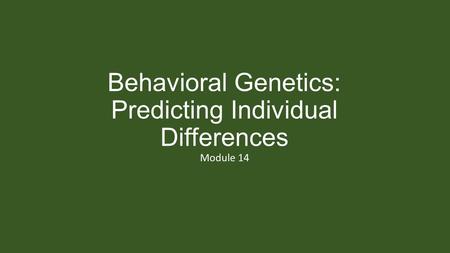 Behavioral Genetics: Predicting Individual Differences Module 14.