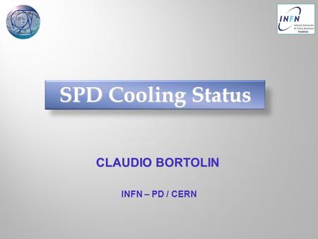 CLAUDIO BORTOLIN SPD Cooling Status INFN – PD / CERN.