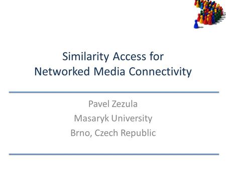 Similarity Access for Networked Media Connectivity Pavel Zezula Masaryk University Brno, Czech Republic.