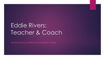 Eddie Rivers: Teacher & Coach INFORMATIONAL INTERVIEW BY KIMBERLY RIVERS.