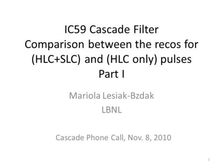 IC59 Cascade Filter Comparison between the recos for (HLC+SLC) and (HLC only) pulses Part I Mariola Lesiak-Bzdak LBNL 1 Cascade Phone Call, Nov. 8, 2010.