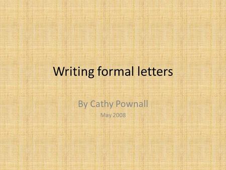 Writing formal letters By Cathy Pownall May 2008.