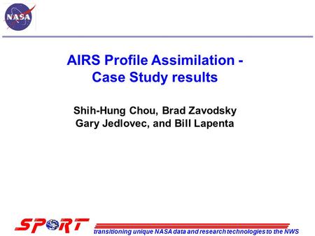 Transitioning unique NASA data and research technologies to the NWS AIRS Profile Assimilation - Case Study results Shih-Hung Chou, Brad Zavodsky Gary Jedlovec,