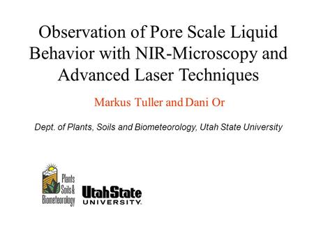 Observation of Pore Scale Liquid Behavior with NIR-Microscopy and Advanced Laser Techniques Markus Tuller and Dani Or Dept. of Plants, Soils and Biometeorology,