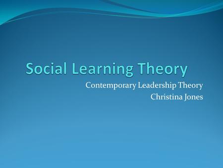 Contemporary Leadership Theory Christina Jones. Definition The social learning theory emphasizes the importance of observing and modeling the behaviors,