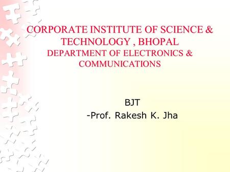 CORPORATE INSTITUTE OF SCIENCE & TECHNOLOGY , BHOPAL DEPARTMENT OF ELECTRONICS & COMMUNICATIONS BJT -Prof. Rakesh K. Jha.