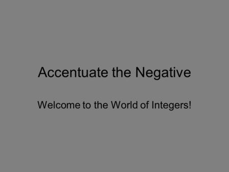 Accentuate the Negative Welcome to the World of Integers!