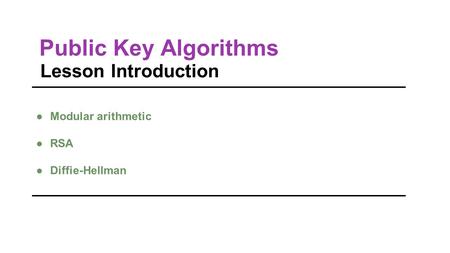 Public Key Algorithms Lesson Introduction ●Modular arithmetic ●RSA ●Diffie-Hellman.