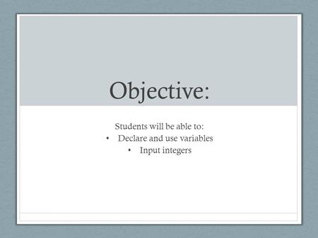 Objective: Students will be able to: Declare and use variables Input integers.