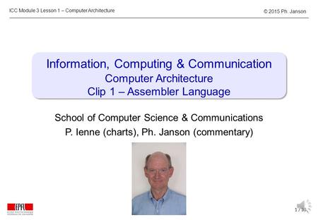 ICC Module 3 Lesson 1 – Computer Architecture 1 / 26 © 2015 Ph. Janson Information, Computing & Communication Computer Architecture Clip 1 – Assembler.