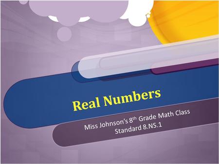 Real Numbers Miss Johnson’s 8 th Grade Math Class Standard 8.NS.1.