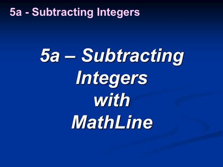 5a – Subtracting Integers withMathLine 5a - Subtracting Integers.