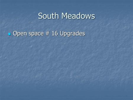 South Meadows Open space # 16 Upgrades Open space # 16 Upgrades.