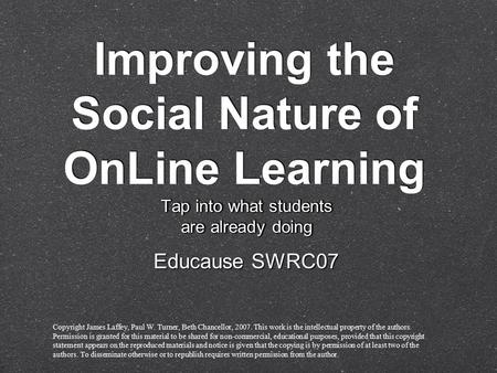 Improving the Social Nature of OnLine Learning Tap into what students are already doing Tap into what students are already doing Educause SWRC07 Copyright.